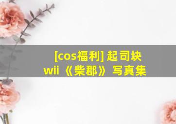 [cos福利] 起司块wii 《柴郡》 写真集